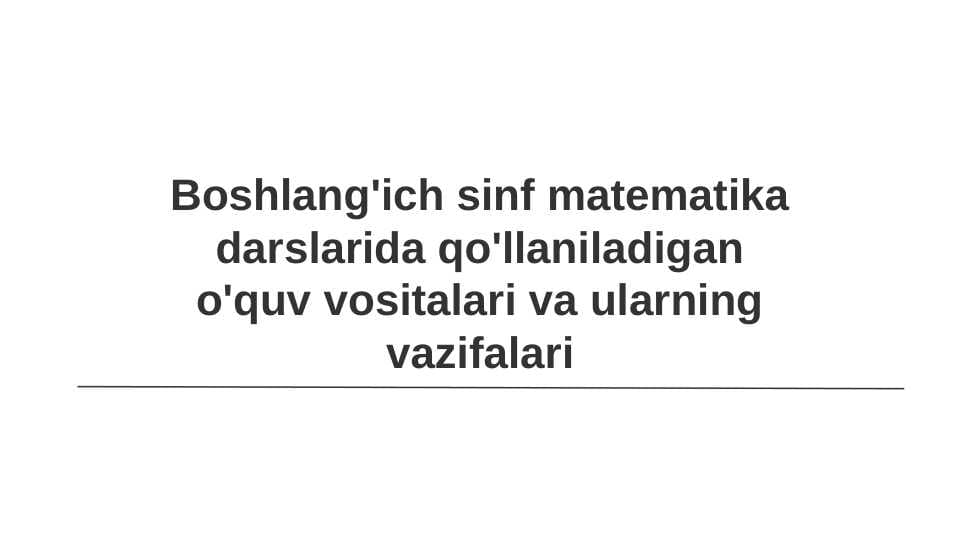 Boshlang'ich sinf matematika darslarida qo'llaniladigan o'quv vositalari va ularning vazifalari