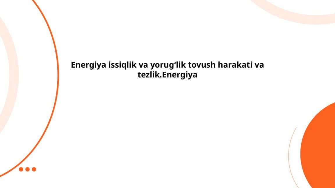 Energiya issiqlik va yorugʻlik tovush harakati va tezlik.Energiya