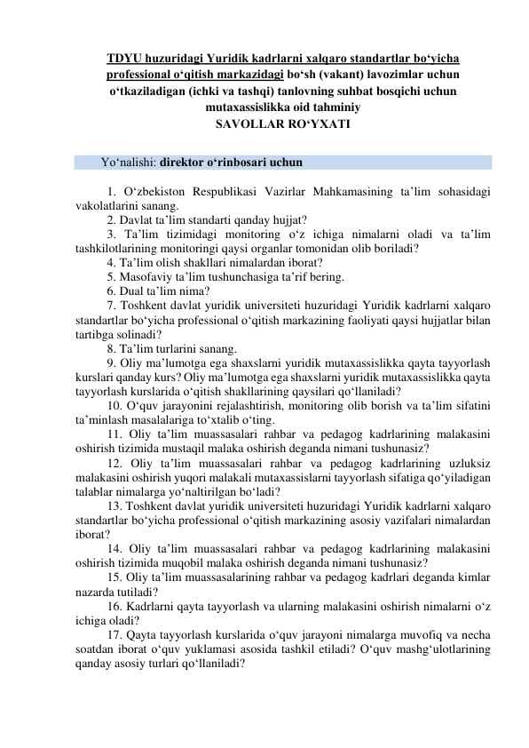 Argos savollar. TDYU huzuridagi Yuridik kadrlarni xalqaro standartlar bo‘yicha  professional o‘qitish markazidagi bo‘sh (vakant) lavozimlar uchun  o‘tkaziladigan (ichki va tashqi) tanlovning suhbat bosqichi uchun  mutaxassislikka oid SAVOLLAR RO‘YXATI
