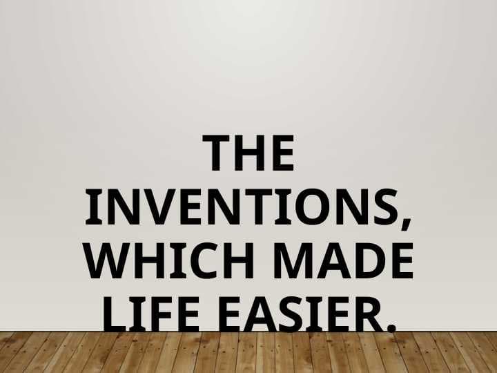 The inventions, which made life easier.