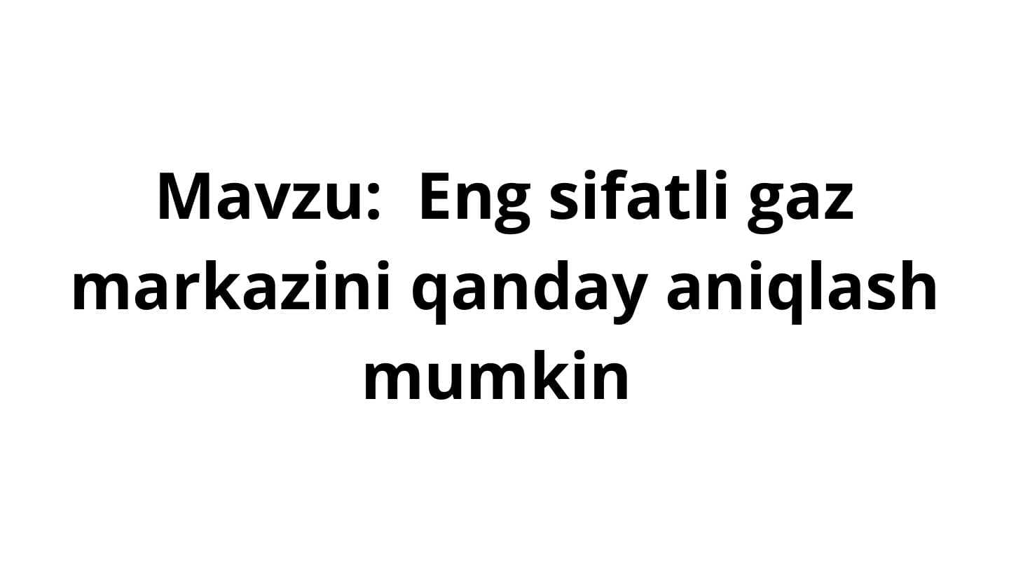 Eng sifatli gaz markazini qanday aniqlash mumkin