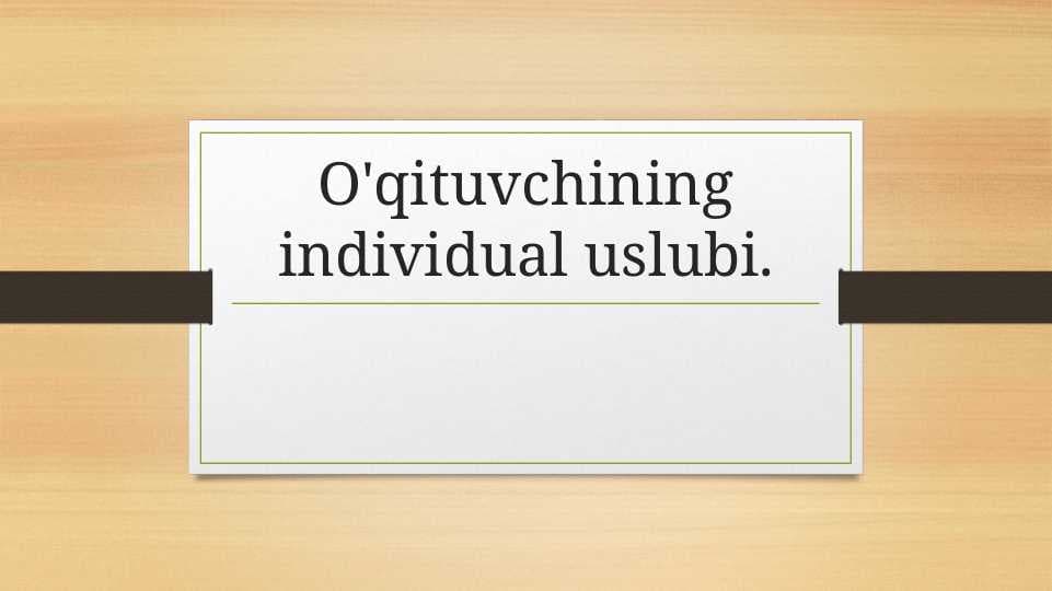 O'qituvchining individual uslubi.