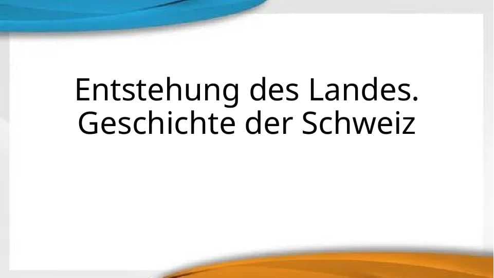 Entstehung des Landes. Geschichte der Schweiz