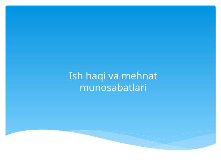Ish haqi va mehnat munosabatlariIsh haqi va mehnat munosabatlari