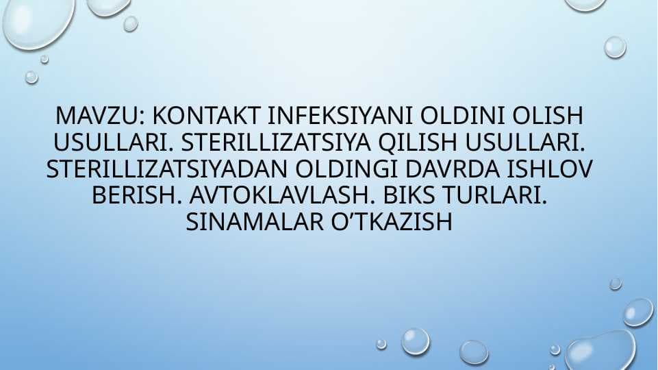 KONTAKT INFEKSIYANI OLDINI OLISH USULLARI. STERILLIZATSIYA QILISH USULLARI. STERILLIZATSIYADAN OLDINGI DAVRDA ISHLOV BERISH. AVTOKLAVLASH. BIKS TURLARI. SINAMALAR O'TKAZISH