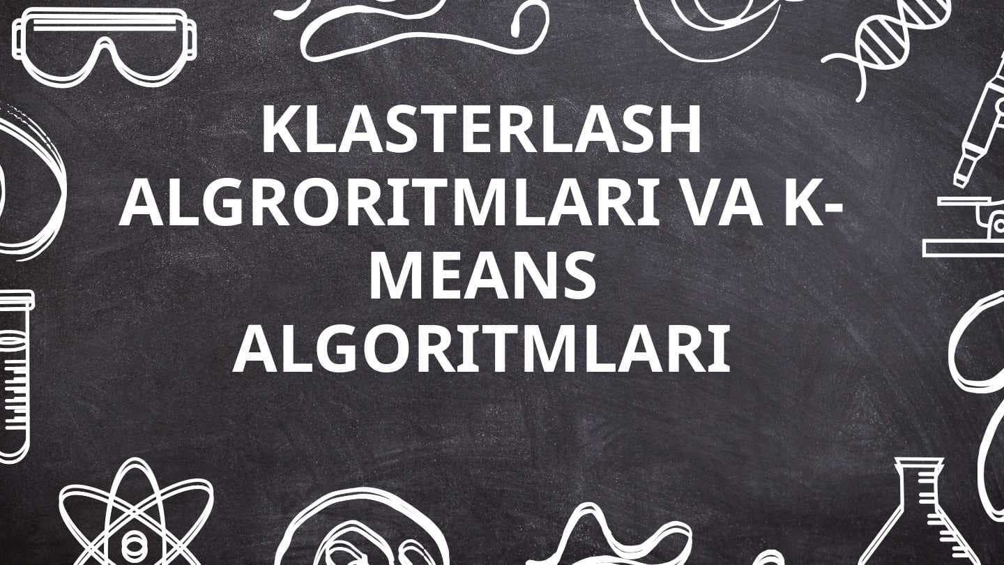 KLASTERLASH ALGRORITMLARI VA K-MEANS ALGORITMLARI