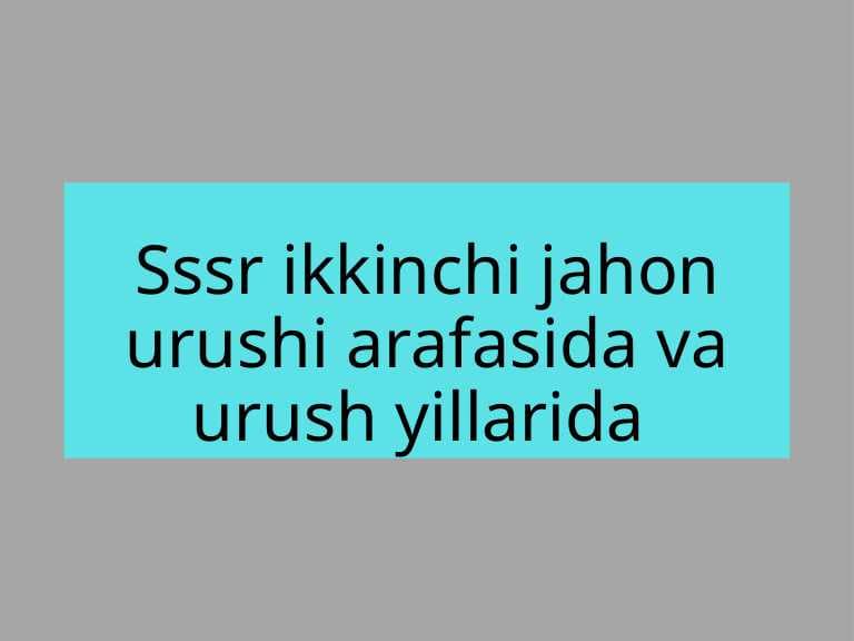 Sssr ikkinchi jahon urushi arafasida va urush yillarida