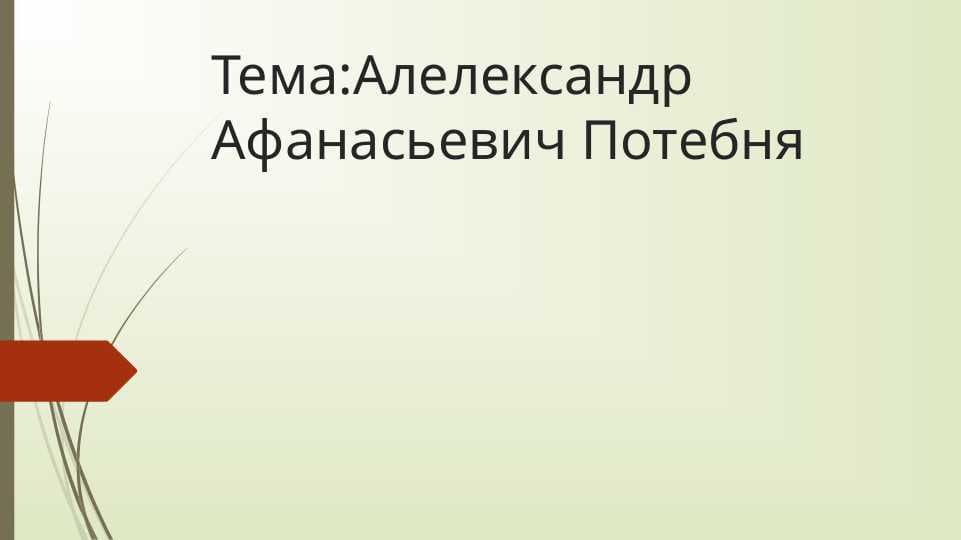 Тема:Алелександр Афанасьевич Потебня