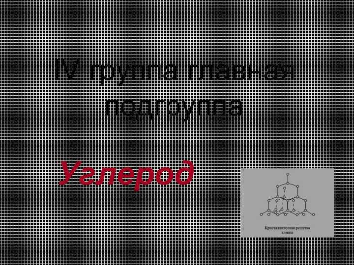 IV группа главная подгруппа.Углерод
