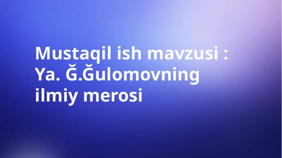 Ya. G`.G`ulomovning ilmiy merosi