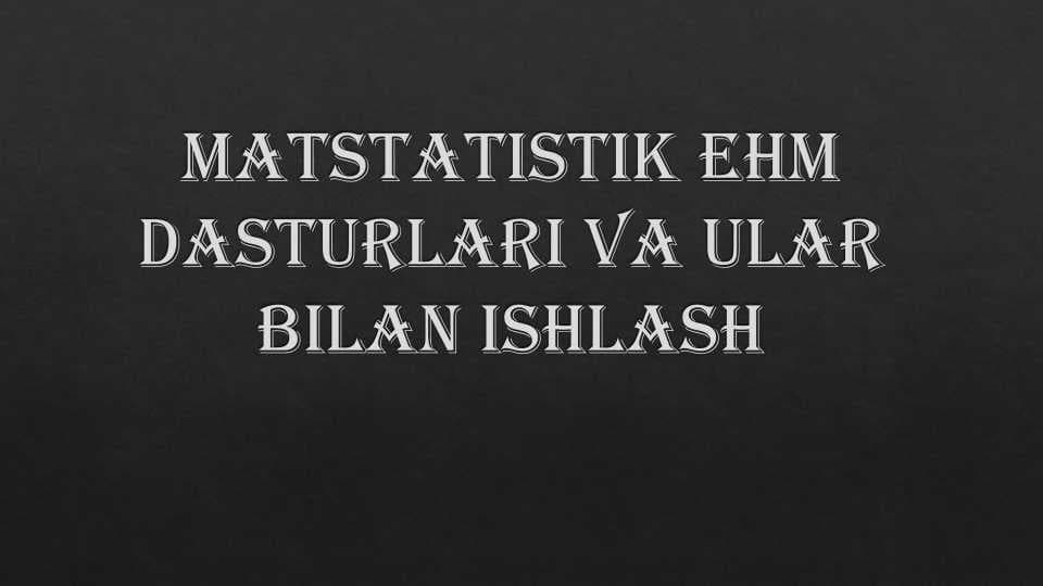 Matstatistik EHM dasturlari va ular bilan ishlash