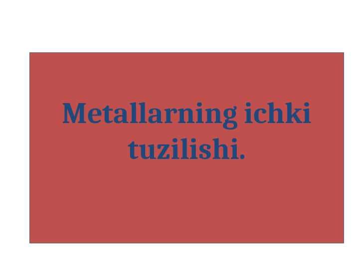 Metallarning ichki tuzilishi.