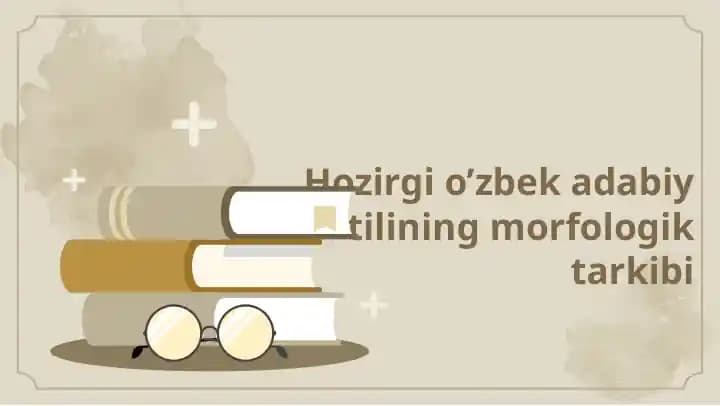 Hozirgi o’zbek adabiy tilining morfologik tarkibi