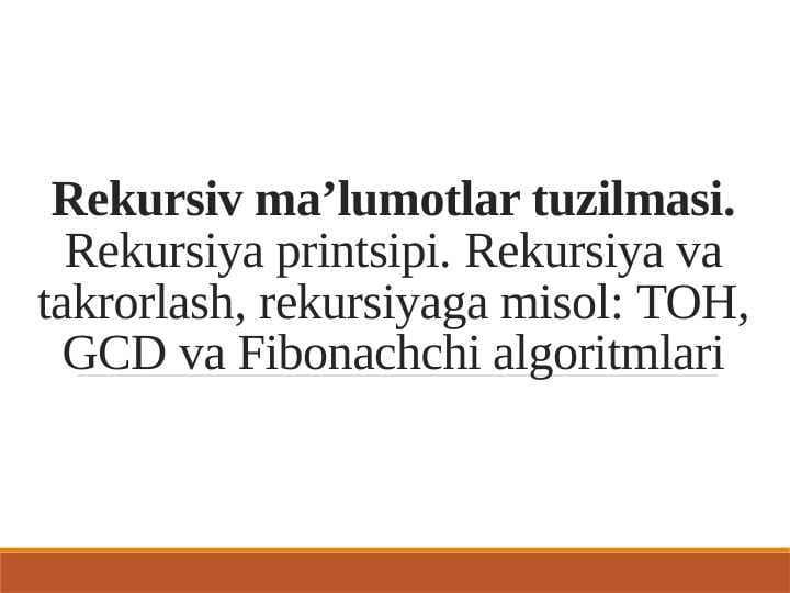 Rekursiv ma’lumotlar tuzilmasi.Rekursiya printsipi. Rekursiya va takrorlash, rekursiyaga misol, TOH, GCD va Fibonachchi algoritmlari
