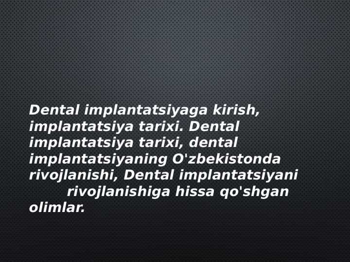 Dental implantatsiyaga kirish, implantatsiya tarixi. Dental implantatsiya tarixi, dental implantatsiyaning O'zbekistonda rivojlanishi, Dental implantatsiyani         rivojlanishiga hissa qo'shgan olimlar.