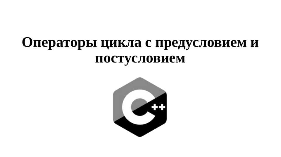 Операторы цикла с предусловием и постусловием C++