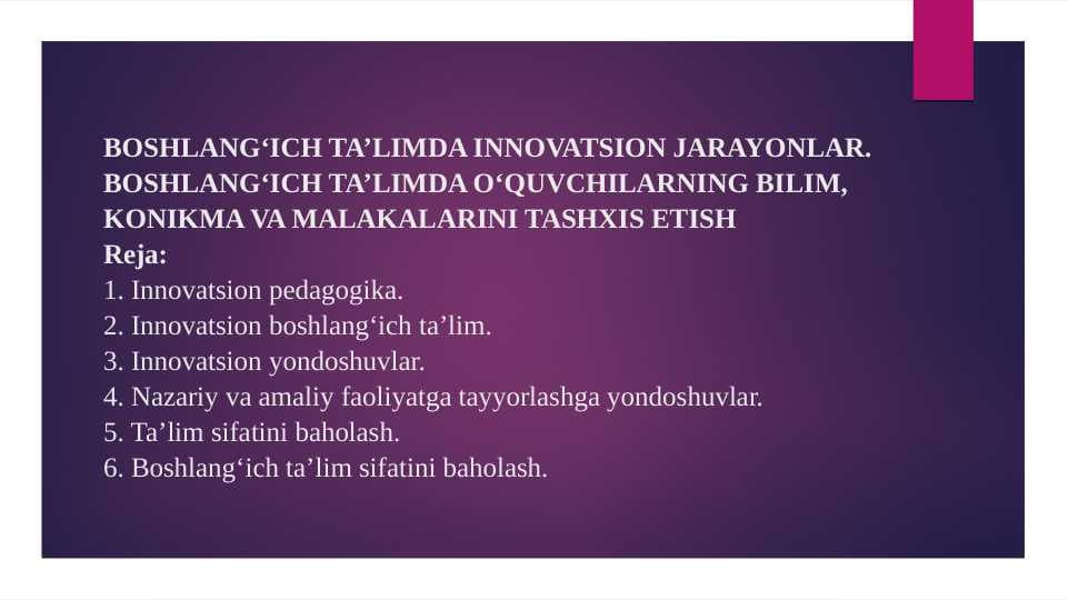 BOSHLANG‘ICH TA’LIMDA INNOVATSION JARAYONLAR. BOSHLANG‘ICH TA’LIMDA O‘QUVCHILARNING BILIM, KONIKMA VA MALAKALARINI TASHXIS ETISH