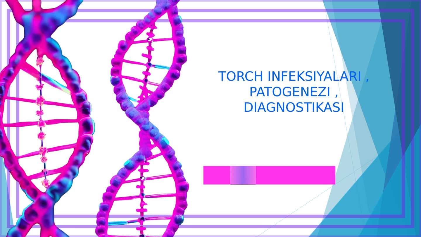 TORCH INFEKSIYALARI , PATOGENEZI , DIAGNOSTIKASI