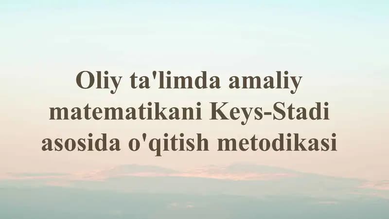Oliy ta'limdagi amaliy matematikani Keys-Stadi asosida o'qitish metodikasi