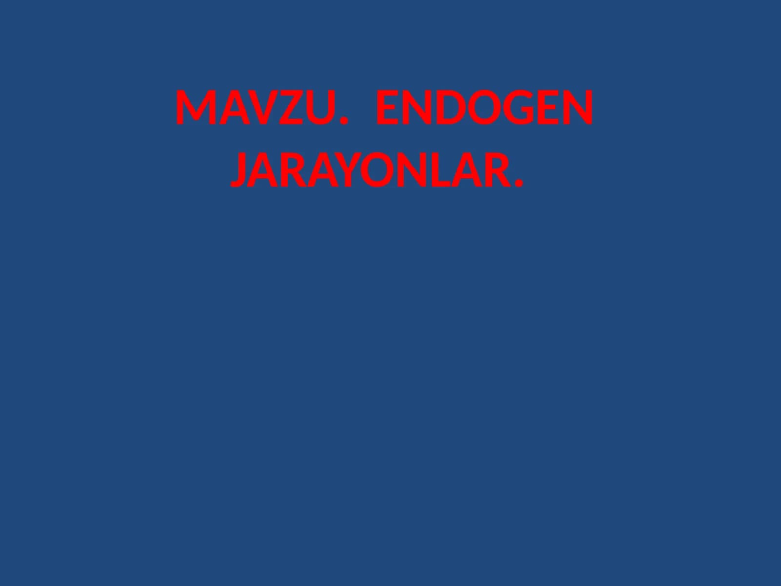 MAVZU. ENDOGEN JARAYONLAR