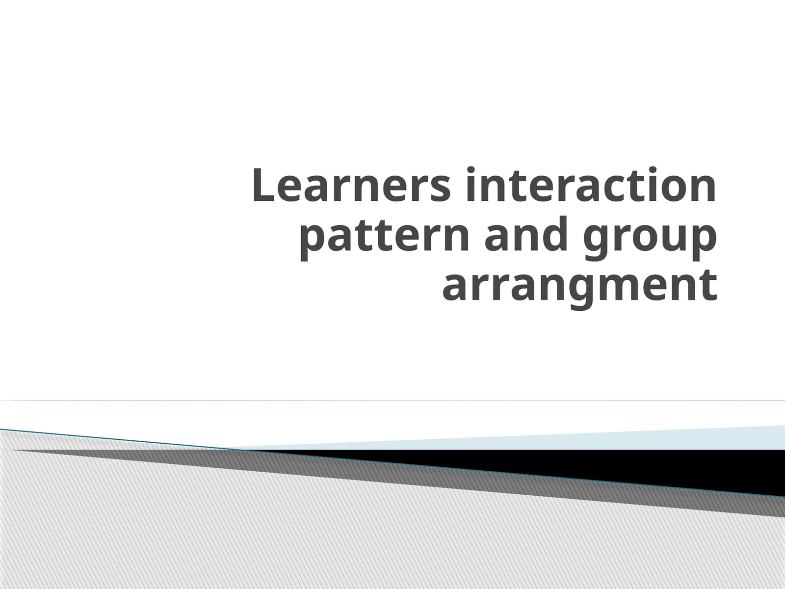 Learners interaction pattern and grouparrangment