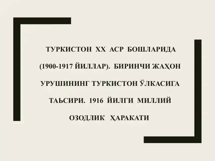 Туркистон XX аср бошларида (1900-1917 йиллар). Биринчи жаҳон урушининг Туркистон ўlkasiga ta'siri. 1916 йилги миллий озодлик ҳаракати
