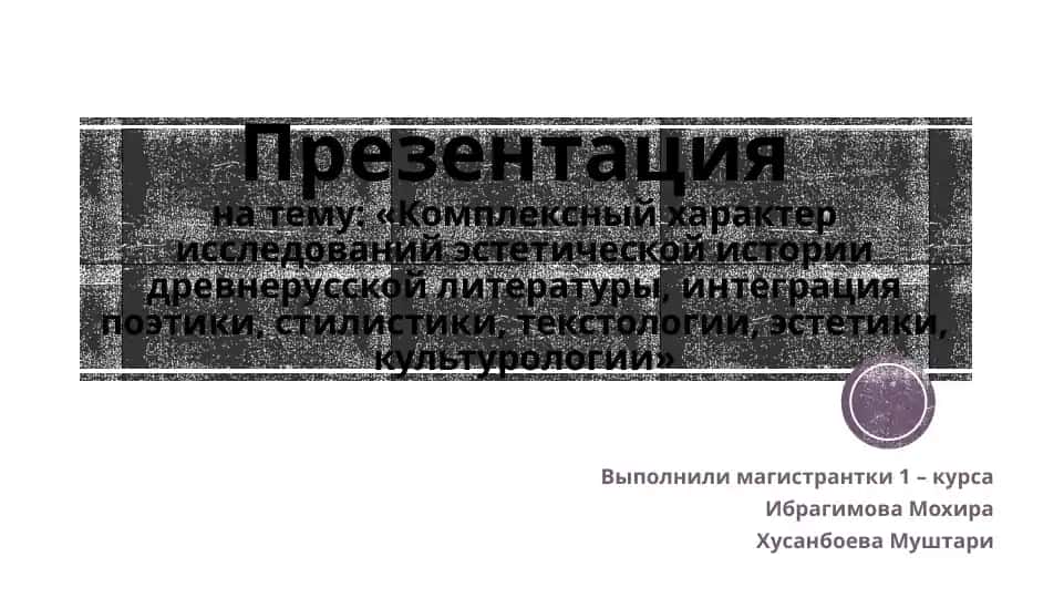 Презентация на тему: "Комплексный характер исследований эстетической истории древнерусской литературы, интеграция поэтики, стилистики, текстологии, эстетики, культурологии"