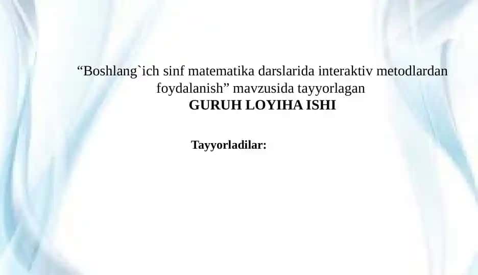 Boshlang`ich sinf matematika darslarida interaktiv metodlardan foydalanish mavzusida tayyorlagan GURUH LOYIHA ISHI