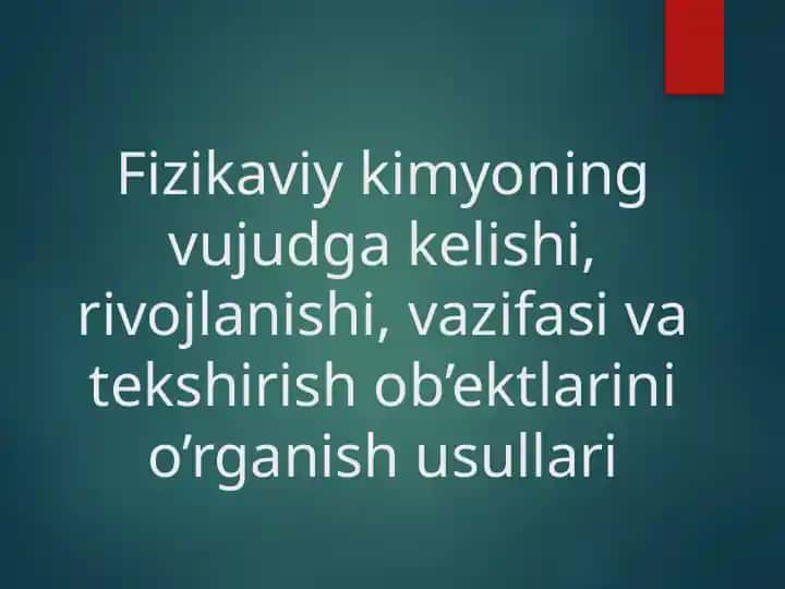 Fizikaviy kimyoning vujudga kelishi, rivojlanishi, vazifasi va tekshirish ob’ektlarini o’rganish usullari
