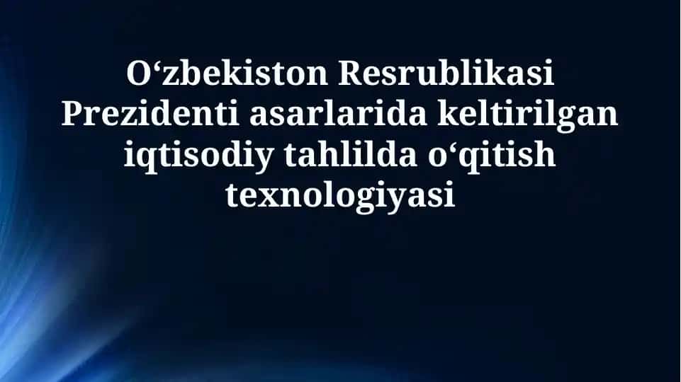 O'zbekiston Resrublikasi Prezidenti asarlarida keltirilgan iqtisodiy tahlilda o‘qitish texnologiyasi