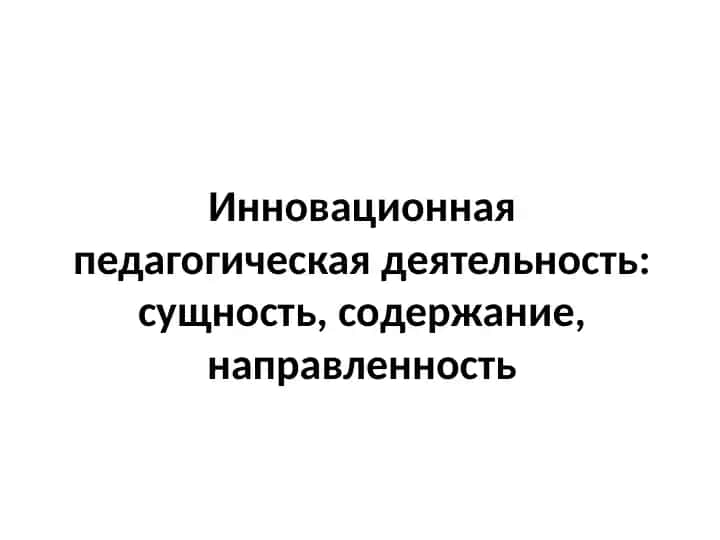 Инновационная педагогическая деятельность: сущность, содержание, направленность