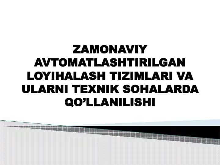 Zamonaviy Avtomatlashtirilgan Loyihalash Tizimlari va Ularni Texnik Sohalarida Qo'llanilishi