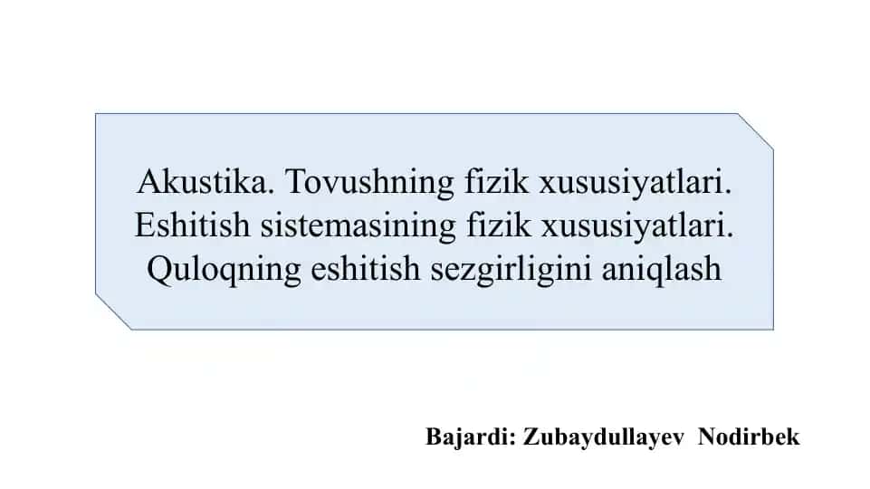 Akustika. Tovushning fizik xususiyatlari. Eshitish sistemasining fizik xususiyatlari. Quloqning eshitish sezgirligini aniqlash