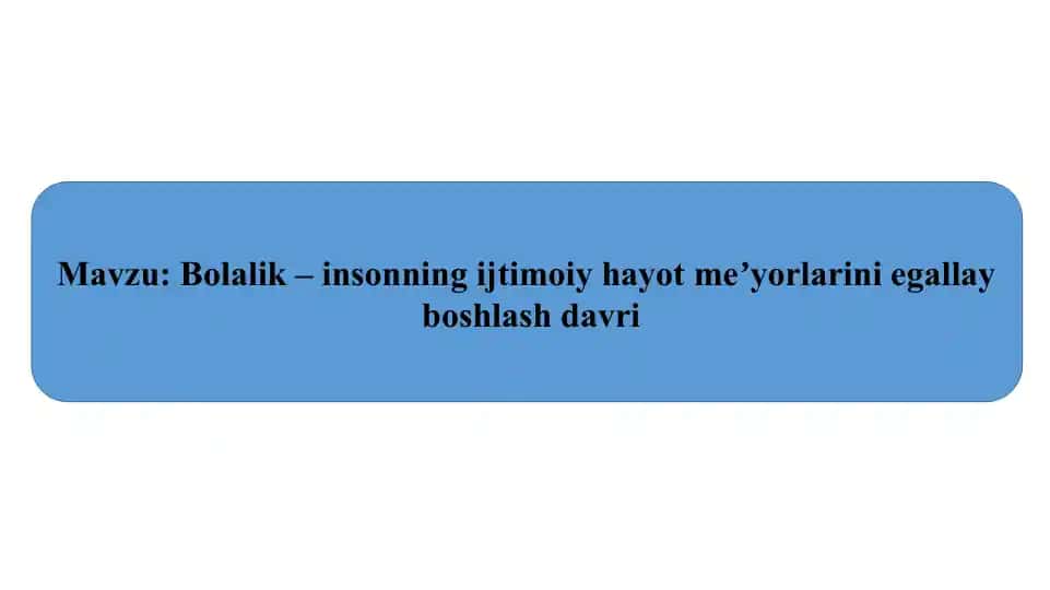 Bolalik – insonning ijtimoiy hayot meʼyorlarini egallay
boshlash davri