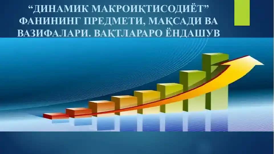 "ДИНАМИК МАКРОИҚТИСОДИЁТ" ФАНИНИНГ ПРЕДМЕТИ, МАҚСАДИ ВА ВАЗИФАЛАРИ
