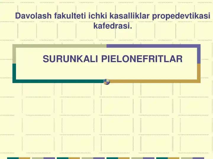 Davolash fakulteti ichki kasalliklar propedevtikasi kafedrasi. SURUNKALI PIELONEFRITLAR