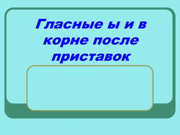 Гласныеы и в корне после приставок