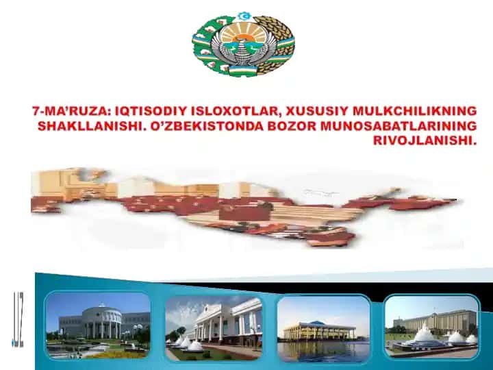 7-MA’RUZA: IQTISODIY ISLOXOTLAR, XUSUSIY MULKCHILIKNING SHAKLLANISHI. O’ZBEKISTONDA BOZOR MUNOSABATLARINING RIVOJLANISHI.