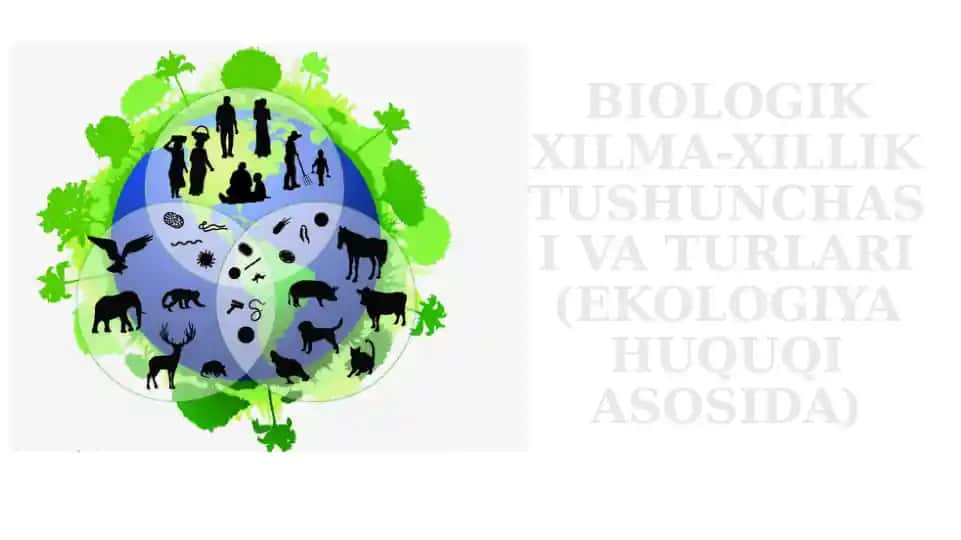 BIOLOGIK XILMA-XILLIK TUSHUNCHASI VA TURLARI (EKOLOGIYA HUQUQI ASOSIDA)