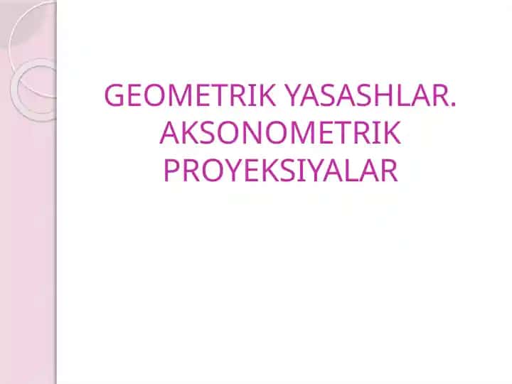 GEOMETRIK YASASHLAR.AKSONOMETRIK PROYEKSIYALAR