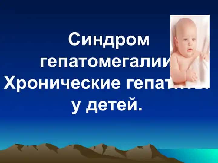 Синдром гепатомегалии. Хронические гепатиты у детей.