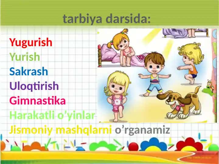 Tarbiya darsida: Yugurish, Yurish, Sakrash, Uloqtirish, Gimnastika, Harakatli o’yinlar, Jismoniy mashqlarni o’rganamiz
