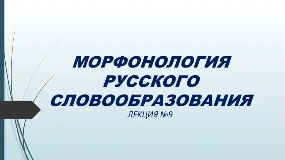 МОРФОНОЛОГИЯ РУССКОГО СЛОВООБРАЗОВАНИЯ