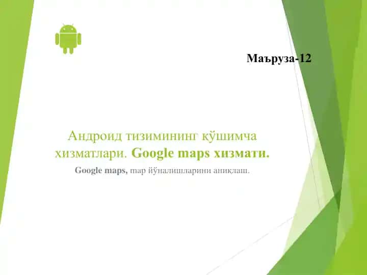 Андроид тизимининг қўшимча хизматлари. Google maps хизмати. Google maps, map йўналишларини аниқлаш.