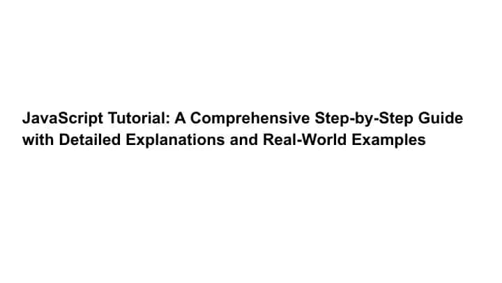 JavaScript Tutorial: A Comprehensive Step-by-Step Guide with Detailed Explanations and Real-World Examples