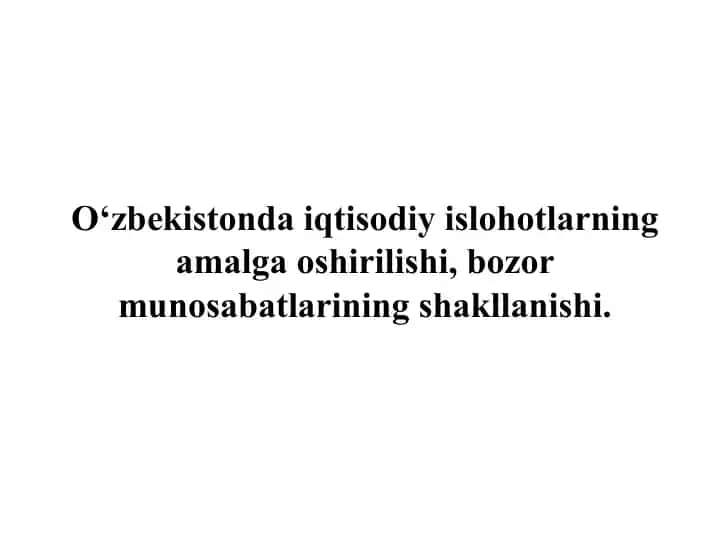 O‘zbekistonda iqtisodiy islohotlarning amalga oshirilishi, bozor munosabatlarining shakllanishi.