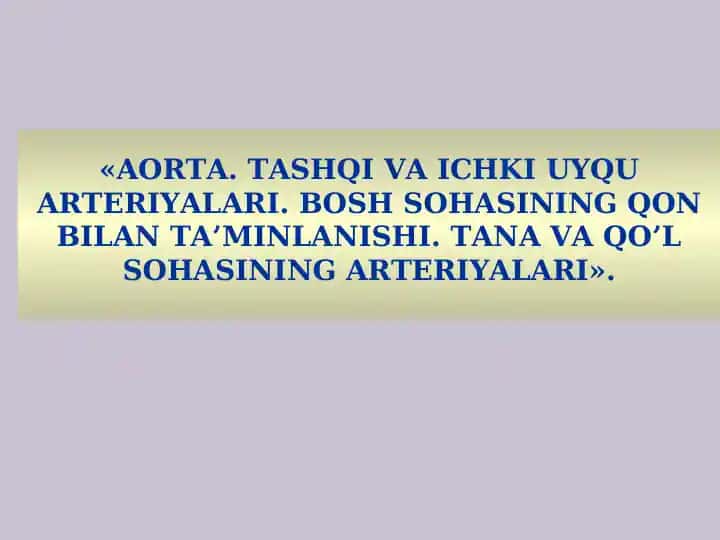 AORTA.TASHQI VA ICHKI UYQU ARTERIYALARI. BOSH SOHASINING QON BILAN TA’MINLANISHI. TANA VA QO’L SOHASINING ARTERIYALARI