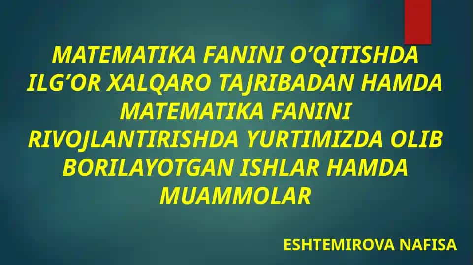 Matematika fanini o'qitishda ilg'or xalqaro tajribadan hamda matematika fanini rivojlantirishda yurtimizda olib borilayotgan ishlar hamda muammlar