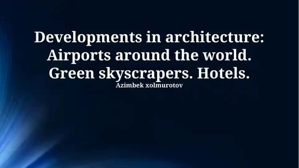 Developments in architecture: Airports, Green skyscrapers, and Hotels