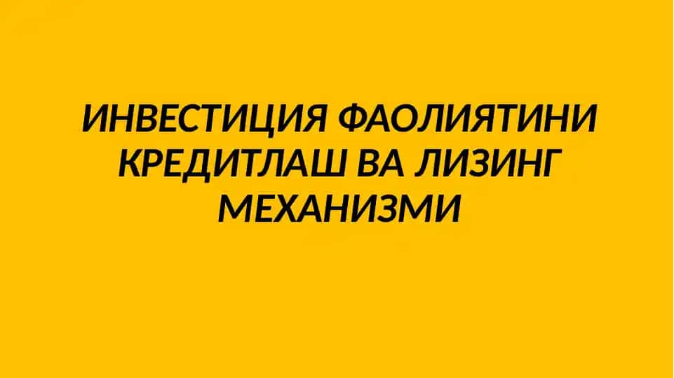 Инвестиция фаолиятини кредитлаш ва лизинг механизми